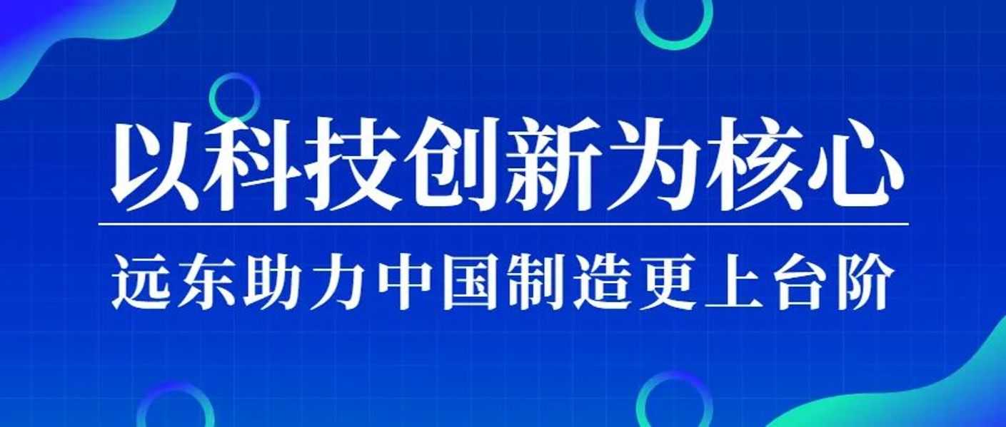 以科技创新为核心，远东助力中国制造更上台阶